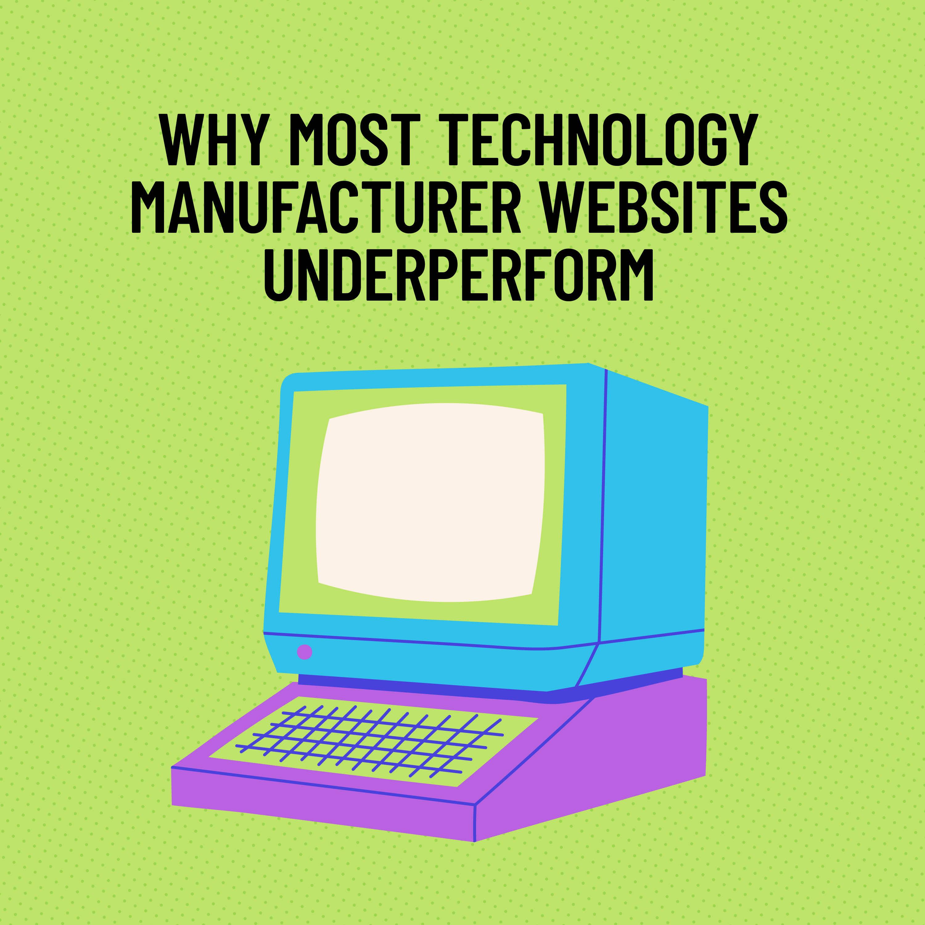 Why Most Technology Manufacturer Websites Underperform: Messaging Gaps, Weak Proof, and Poor UX