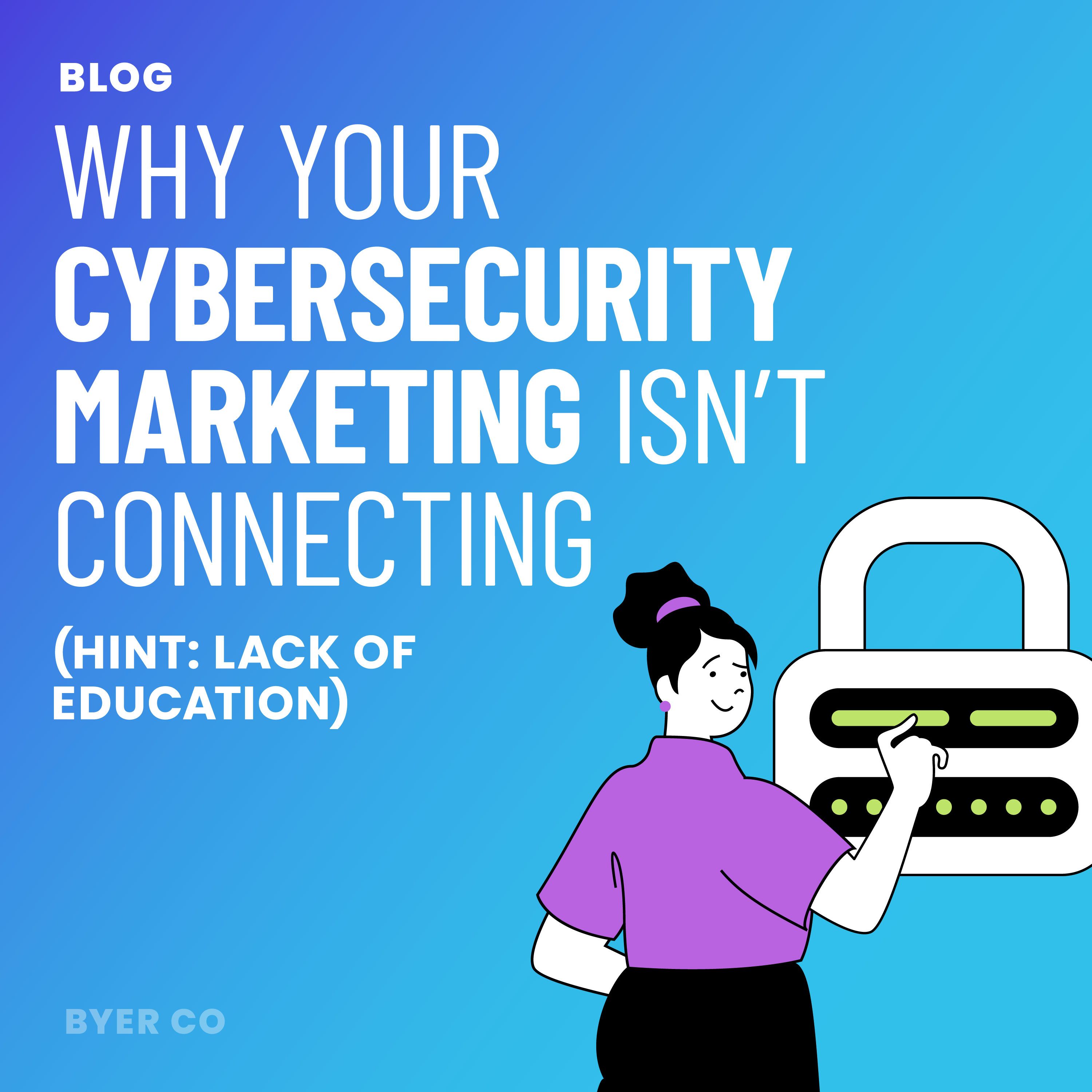 Why Your Cybersecurity Marketing Isn't Connecting (Hint: Lack of Educ