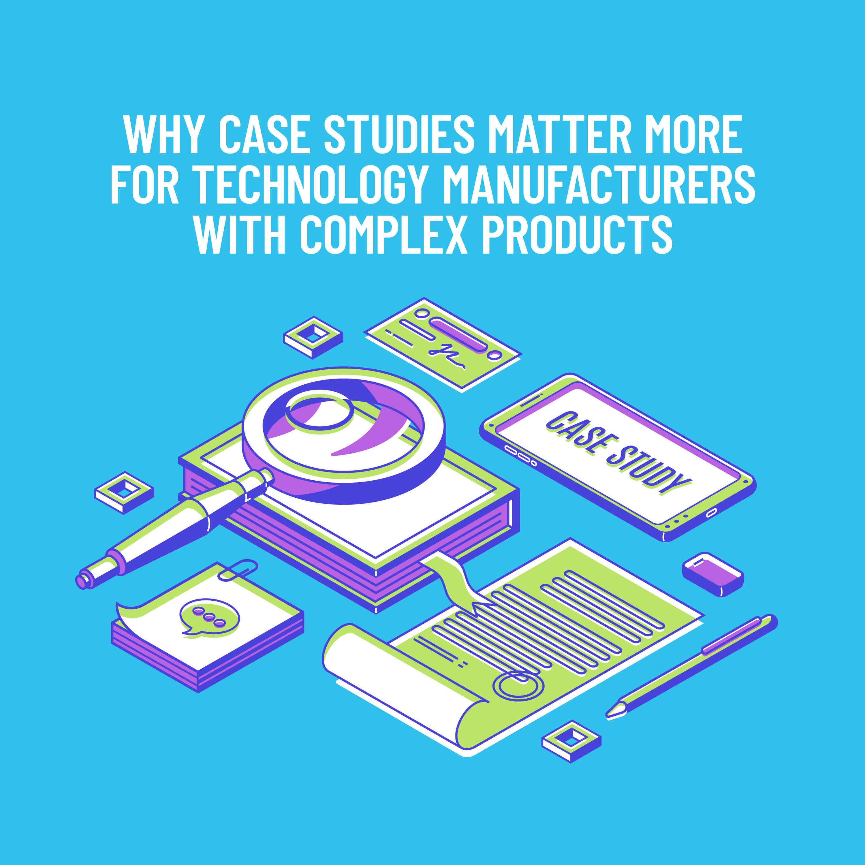 Why Case Studies Matter More for Technology Manufacturers with Complex Products